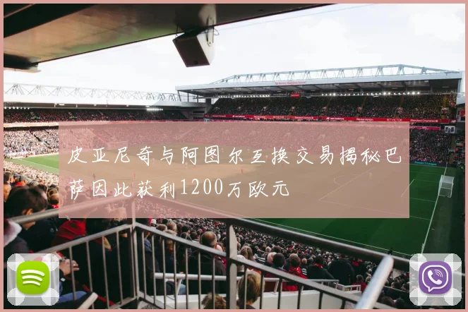 皮亚尼奇与阿图尔互换交易揭秘巴萨因此获利1200万欧元