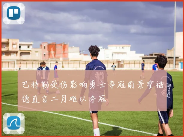 巴特勒受伤影响勇士争冠前景霍福德直言二月难以夺冠