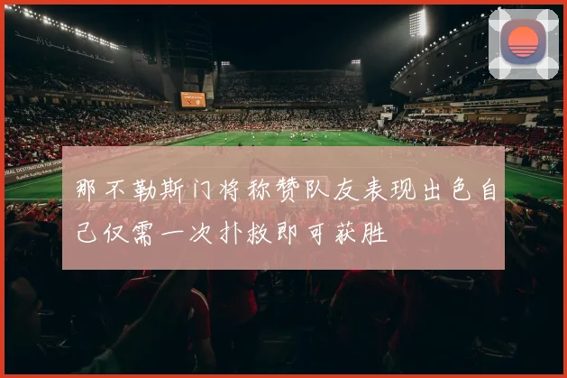 那不勒斯门将称赞队友表现出色自己仅需一次扑救即可获胜