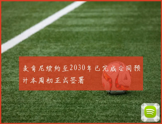 麦肯尼续约至2030年已完成合同预计本周初正式签署