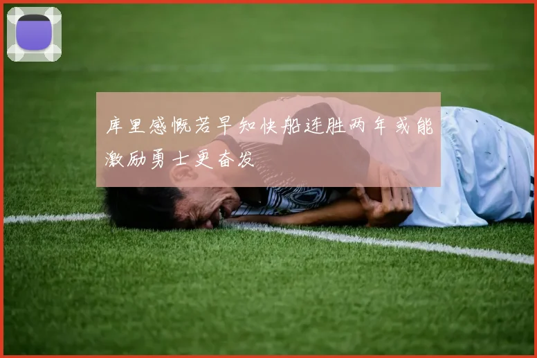 库里感慨若早知快船连胜两年或能激励勇士更奋发
