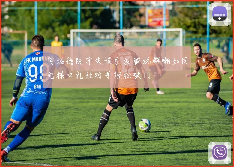 阿诺德防守失误引发解说群嘲如同电梯口礼让对手轻松破门