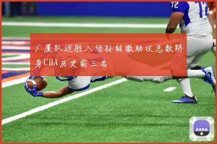 广厦队连胜八场孙铭徽助攻总数跻身CBA历史前三名