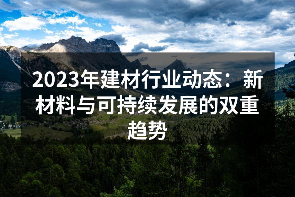 2023年建材行业动态：新材料与可持续发展的双重趋势