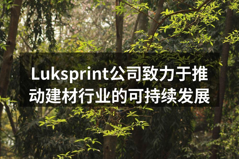 Luksprint公司致力于推动建材行业的可持续发展