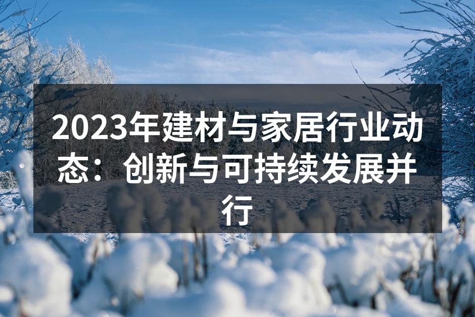 2023年建材与家居行业动态：创新与可持续发展并行