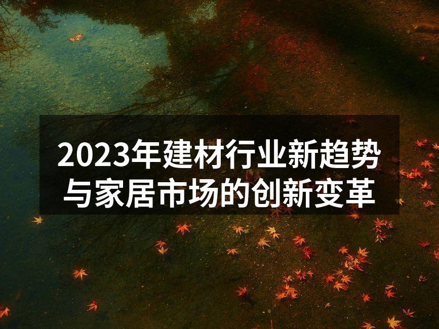 2023年建材行业新趋势与家居市场的创新变革
