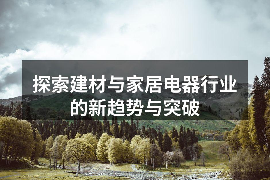 探索建材与家居电器行业的新趋势与突破