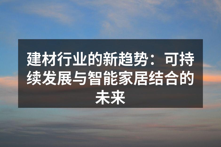 建材行业的新趋势：可持续发展与智能家居结合的未来